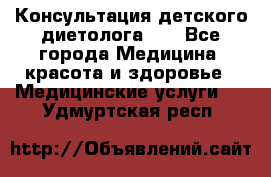 Консультация детского диетолога 21 - Все города Медицина, красота и здоровье » Медицинские услуги   . Удмуртская респ.